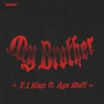 T.I Blaze – My Brother Ft. Ayo Maff