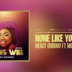 Mercy Chinwo – None Like You Lord Ft. MOGmusic